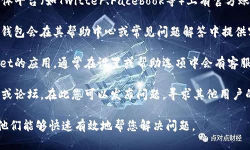 要找到tpwallet的客服，可以考虑以下几种方法：

1. **官方网站**：访问tpwallet的官方网站，通常网站上会有“联系我们”或“客服支持”的链接，您可以找到客服的联系方式。

2. **社交媒体**：tpwallet可能在社交媒体平台（如Twitter、Facebook等）上有官方账号，您可以通过这些平台联系他们的客服。

3. **说明文档或帮助中心**：一些应用和钱包会在其帮助中心或常见问题解答中提供客服信息，可以查看相关的文档。

4. **移动应用内**：如果您已安装tpwallet的应用，通常在设置或帮助选项中会有客服支持的功能。

5. **社区论坛**：寻找tpwallet用户社区或论坛，在此您可以发布问题，寻求其他用户的帮助或建议。

确保在联系客服时提供足够的信息，以便他们能够快速有效地帮您解决问题。