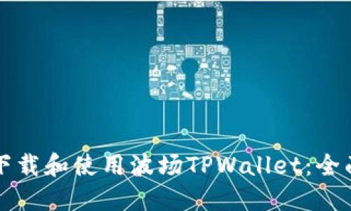 如何下载和使用波场TPWallet：全面指南
