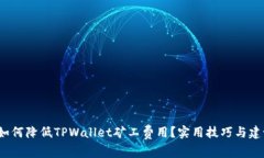  如何降低TPWallet矿工费用？实用技巧与建议