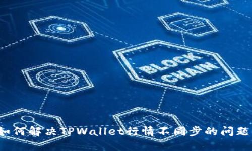 如何解决TPWallet行情不同步的问题？