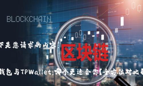 以下是您请求的内容：


AT钱包与TPWallet：哪个更适合你？全方位对比解析