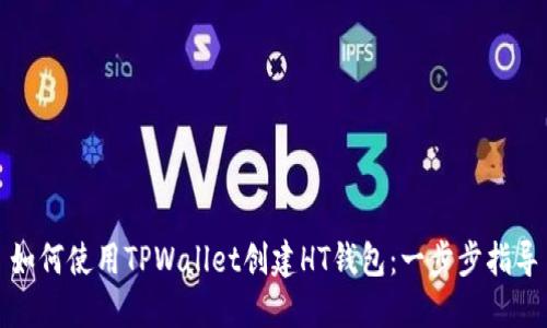 如何使用TPWallet创建HT钱包：一步步指导