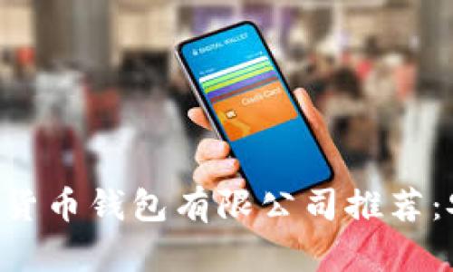 2023年最佳加密货币钱包有限公司推荐：安全、便捷、功能全