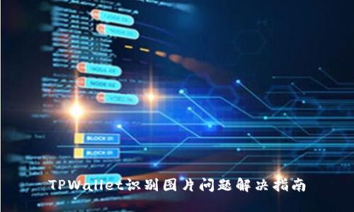 TPWallet识别图片问题解决指南