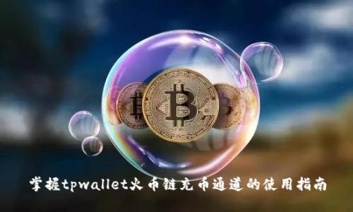 掌握tpwallet火币链充币通道的使用指南