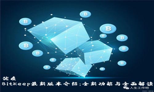 优质
BitKeep最新版本介绍：全新功能与全面解读