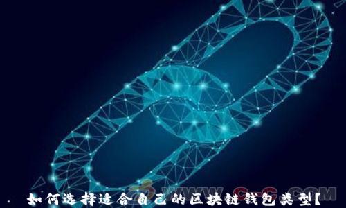 
如何选择适合自己的区块链钱包类型？