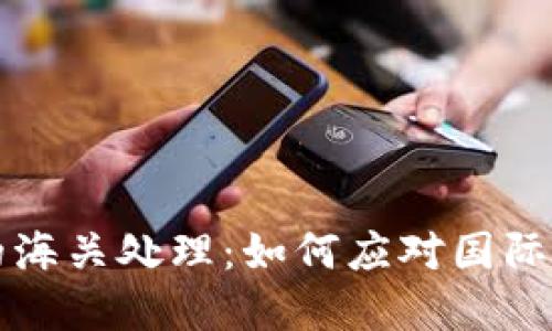 虚拟币电子钱包的海关处理：如何应对国际贸易中的监管挑战