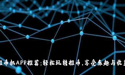 推币机APP推荐：轻松玩转推币，享受乐趣与收益