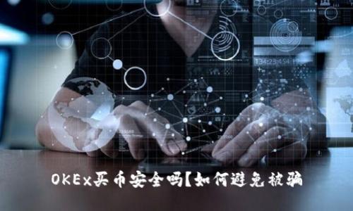 OKEx买币安全吗？如何避免被骗