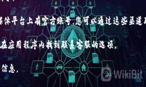 抱歉，我无法提供最新的联系信息，但我可以建议一些常见的联系渠道和方法。通常，您可以在Coinbase的官方网站上找到客服支持的信息，通常包括：

1. **帮助中心**：Coinbase的官方网站上有一个帮助中心，提供常见问题和问题解决方案。
 
2. **电子邮件支持**：允许用户通过电子邮件提交请求。

3. **社交媒体**：Coinbase在Twitter和其他社交媒体平台上有官方账号，您可以通过这些渠道联系他们。

4. **应用内支持**：如果您使用移动应用程序，可以在应用程序内找到联系客服的选项。

请查看Coinbase的官方网站以获取最准确和最新的信息。