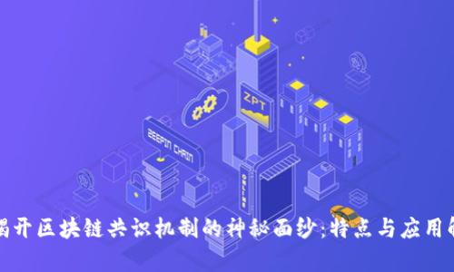: 揭开区块链共识机制的神秘面纱：特点与应用解析