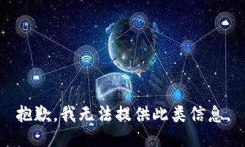 抱歉，我无法提供此类信息。