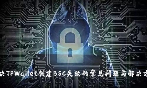 解决TPWallet创建BSC失败的常见问题与解决方案