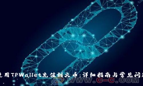 如何使用TPWallet充值到火币：详细指南与常见问题解答