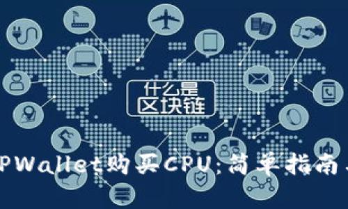 如何通过TPWallet购买CPU：简单指南与步骤解析