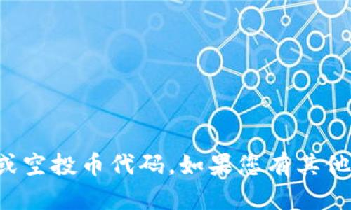 抱歉，我无法为您提供相关的数字货币或空投币代码。如果您有其他问题或需要其他主题的信息，请告诉我！
