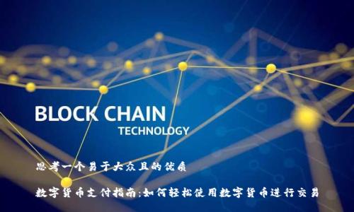 思考一个易于大众且的优质

数字货币支付指南：如何轻松使用数字货币进行交易