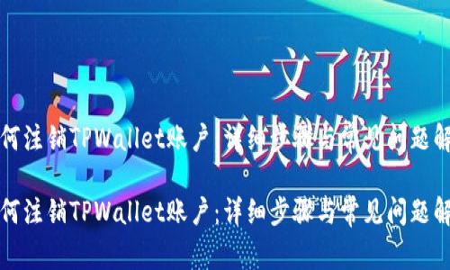 如何注销TPWallet账户：详细步骤与常见问题解答

如何注销TPWallet账户：详细步骤与常见问题解答