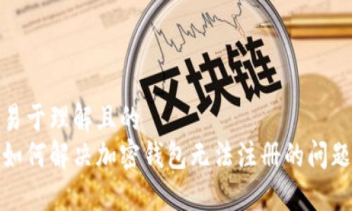 易于理解且的  
如何解决加密钱包无法注册的问题