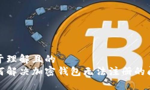 易于理解且的  
如何解决加密钱包无法注册的问题