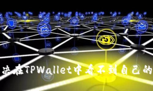 : 如何解决在TPWallet中看不到自己的代币问题