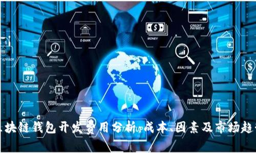 区块链钱包开发费用分析：成本、因素及市场趋势