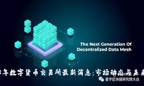 2023年数字货币交易所最新消息：市场动态与未来展望