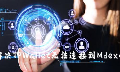 如何解决TPWallet无法连接到Mdex的问题