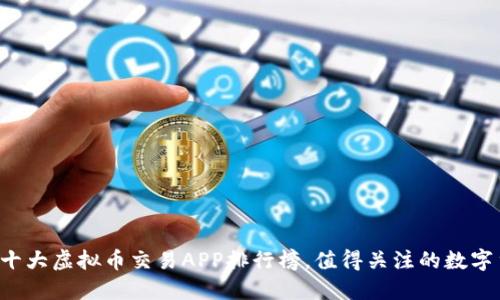 2023年十大虚拟币交易APP排行榜，值得关注的数字货币平台