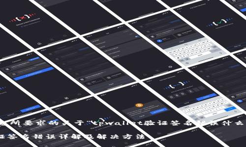 好的，下面是您所要求的关于“tpwallet验证签名错误什么意思”的内容。

TPWallet验证签名错误详解及解决方法
