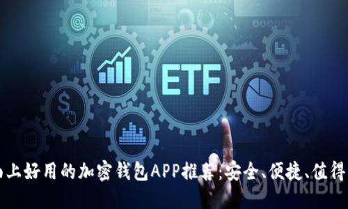 市面上好用的加密钱包APP推荐：安全、便捷、值得信赖