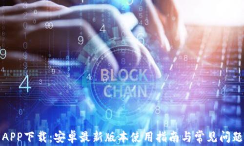 
派币APP下载：安卓最新版本使用指南与常见问题解答