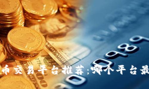 最佳数字货币交易平台推荐：哪个平台最正规、安全？