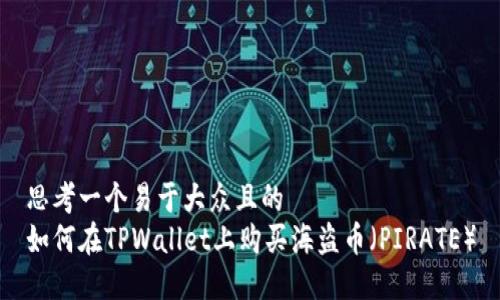 思考一个易于大众且的  
如何在TPWallet上购买海盗币（PIRATE）