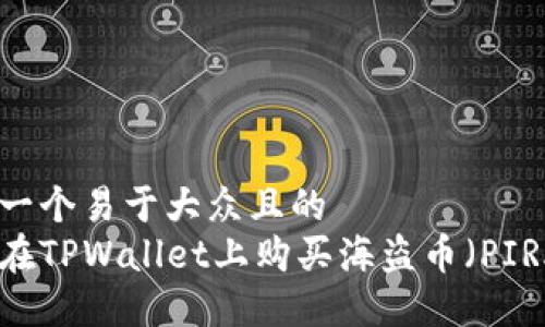 思考一个易于大众且的  
如何在TPWallet上购买海盗币（PIRATE）