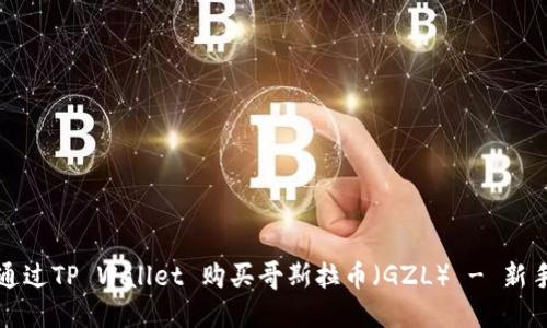 如何通过TP Wallet 购买哥斯拉币(GZL) - 新手指南