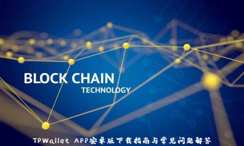 
TPWallet APP安卓版下载指南与常见问题解答