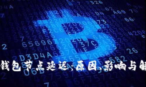 区块链钱包节点延迟：原因、影响与解决方案