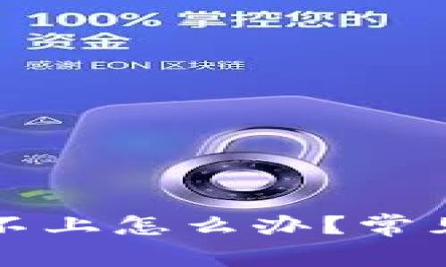 区块链钱包登录不上怎么办？常见问题及解决方案