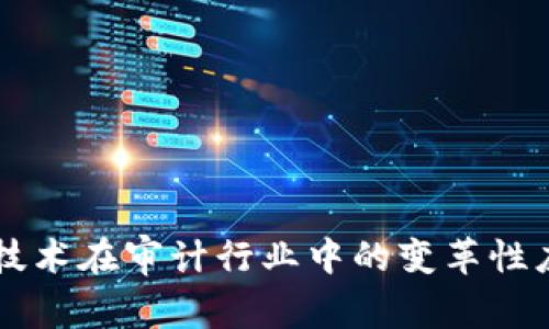 区块链技术在审计行业中的变革性应用研究