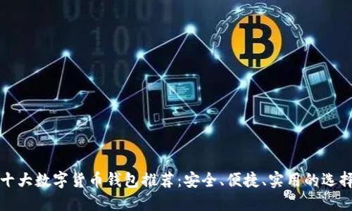 十大数字货币钱包推荐：安全、便捷、实用的选择