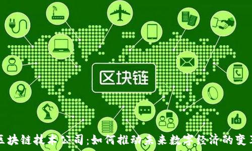  
区块链技术公司：如何推动未来数字经济的变革