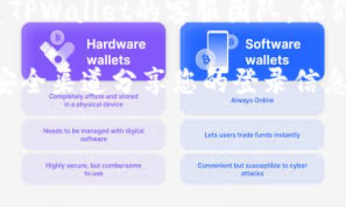 关于TPWallet公司是否能够查到登录ID，这通常取决于他们的隐私政策和系统设计。一般情况下，大多数公司不会公开用户的登录ID或者其他敏感信息，以保护用户的隐私安全。

如果您是TPWallet的用户并且需要确认登录ID或相关信息，建议采取以下步骤：

1. **查看平台的帮助中心**：许多公司在其网站上设有帮助中心或FAQ页面，您可以在这里找到有关账户管理的相关信息。

2. **联系客服支持**：如果在帮助中心找不到所需的信息，您可以直接联系TPWallet的客服团队，他们会提供官方的信息帮助您解决问题。

3. **安全注意事项**：请注意，随时保护您的账户信息，并避免任何通过不安全渠道分享您的登录信息。

总之，TPWallet是否能够查到登录ID，您最好通过他们的官方渠道确认。