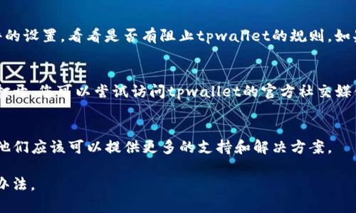 如果您遇到tpwallet网页打不开的情况，可以按照以下几个步骤尝试解决问题：

1. 检查网络连接
首先，确认您的设备是否连接到互联网。您可以尝试打开其他网页，检查网络是否正常。如果其他网页也无法打开，可能是您的网络出现了问题。您可以重启路由器或者联系网络服务提供商解决问题。

2. 刷新网页
有时候网页打不开可能是因为临时的网络问题。您可以尝试按下F5键或点击浏览器的刷新按钮，重新加载网页。

3. 清除浏览器缓存和Cookies
浏览器缓存和Cookies可能会导致某些网页无法正常加载。您可以进入浏览器设置，找到清除缓存和Cookies的选项，进行清理后再次尝试访问tpwallet。

4. 切换浏览器或使用隐身模式
如果您常用的浏览器无法打开tpwallet网页，可以尝试使用其他浏览器访问该网站。同时，您也可以打开浏览器的隐身模式进行尝试，这样可以排除扩展程序或插件导致的问题。

5. 检查防火墙和安全软件设置
有些防火墙或者安全软件可能会阻止某些网站的访问。您可以检查这些软件的设置，看看是否有阻止tpwallet的规则，如果有的话，尝试放行该网站。

6. 确认tpwallet是否维护或宕机
有时候，tpwallet自身可能在进行维护或者出现了技术故障，导致网页无法打开。您可以尝试访问tpwallet的官方社交媒体或相关论坛，查看是否有其他用户报告相同的问题。

7. 联系客服
如果以上方法都没有解决问题，您可以尝试联系tpwallet的客服寻求帮助。他们应该可以提供更多的支持和解决方案。

总之，网页打不开的问题有很多种可能性，逐步排查可以帮助您找到解决的办法。