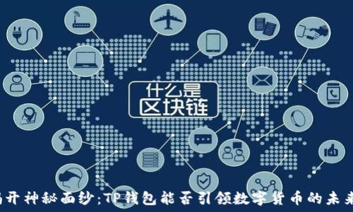   
揭开神秘面纱：TP钱包能否引领数字货币的未来？