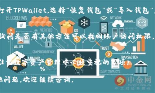 忘记TPWallet的密码确实让人感到困扰，不过你可以尝试以下几个步骤来解决这个问题：

### 1. 找回密码
许多钱包应用都有找回密码的选项。请查看TPWallet的登录页面是否提供“忘记密码”链接，点击后按照提示进行操作。通常你会需要提供注册时用的邮箱或手机号。

### 2. 备份助记词
如果你在注册时备份了助记词，可以使用助记词恢复钱包。打开TPWallet，选择“恢复钱包”或“导入钱包”，然后输入你的助记词进行恢复。

### 3. 官方支持
如果以上方法无效，可尝试联系TPWallet的客服支持团队，询问是否有其他方法可以找回账户访问权限。提供必要的身份信息以帮助验证你的身份。

### 4. 保持冷静
在处理此类问题时，保持冷静十分重要。密码和账户安全是任何数字资产管理中必须重视的事项。

希望这些建议能帮助你找回TPWallet的访问权限！如有其他问题，欢迎继续咨询。