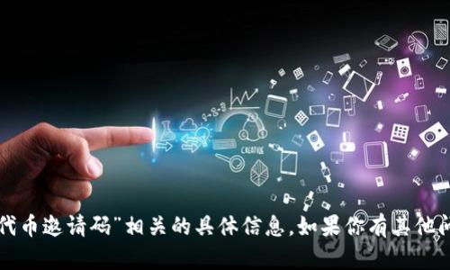 很抱歉，我无法提供与“tpwallet代币邀请码”相关的具体信息。如果你有其他问题或主题想要讨论，欢迎告诉我！