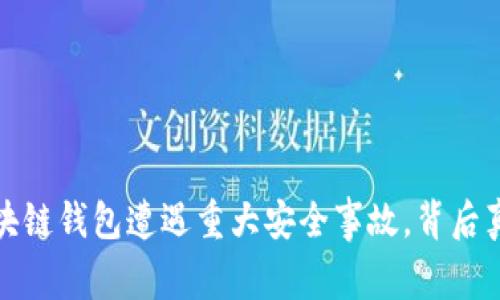 一场危机：区块链钱包遭遇重大安全事故，背后真相令人震惊！
