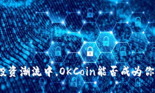 在加密货币投资潮流中，OKCoin能否成为你信心的选择？